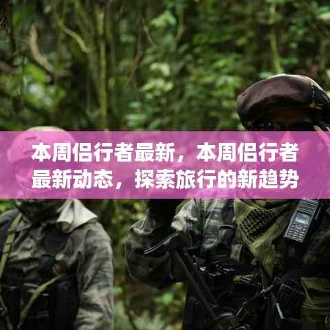 本周侣行者最新动态，探索旅行新趋势与热点
