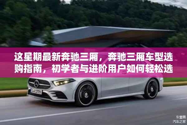 最新奔驰三厢车型指南,从初学者到进阶用户,如何轻松选购最新奔驰三厢车型