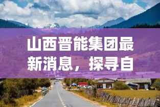 山西晋能集团最新消息,探寻自然美景之旅启程心灵宁静之旅的启程