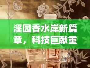 溪园香水岸新篇章,科技巨献重塑生活体验的最新消息