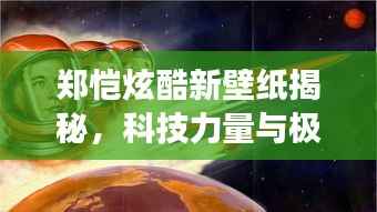 郑恺炫酷新壁纸揭秘,科技力量与极致体验背后的秘密之旅