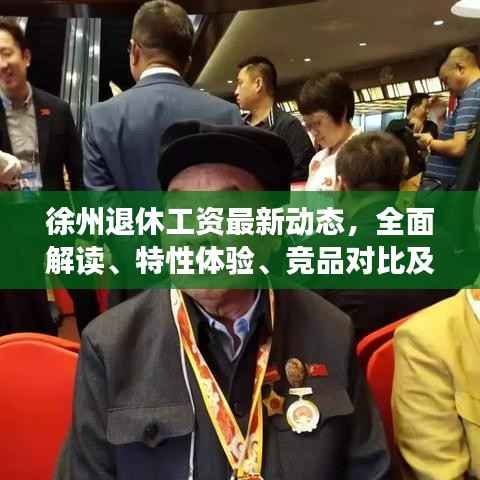 徐州退休工资最新动态,全面解读、特性体验、竞品对比及用户群体深度分析