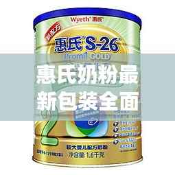 惠氏奶粉最新包装全面评测,卓越选择,历年11月14日的见证者