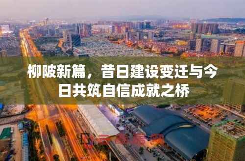 柳陂新篇,昔日建设变迁与今日共筑自信成就之桥