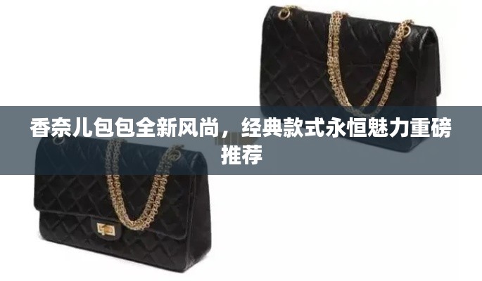 香奈儿包包全新风尚,经典款式永恒魅力重磅推荐