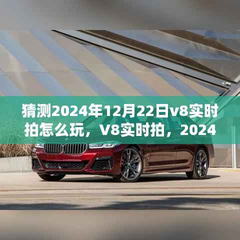 2024年12月22日V8实时拍玩法探索与回顾,全新体验与影响