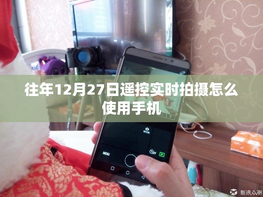 如何使用手机进行遥控实时拍摄,往年12月27日操作指南