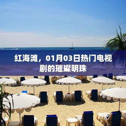 红海滩,热门电视剧的璀璨明珠,魅力无限