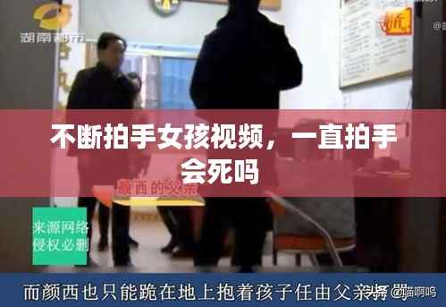 不断拍手女孩视频,一直拍手会死吗