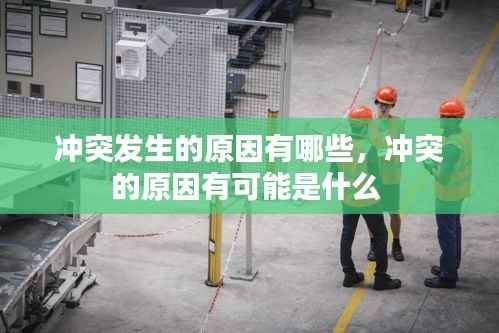 冲突发生的原因有哪些,冲突的原因有可能是什么