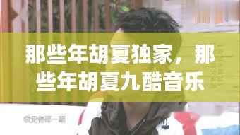 那些年胡夏独家,那些年胡夏九酷音乐网