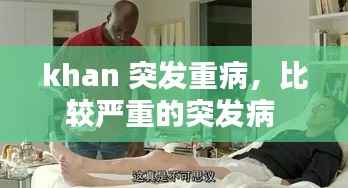 khan 突发重病,比较严重的突发病
