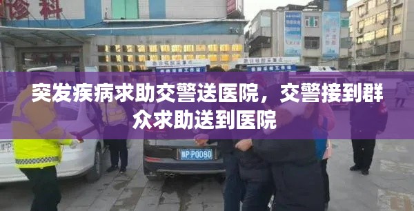 突发疾病求助交警送医院,交警接到群众求助送到医院