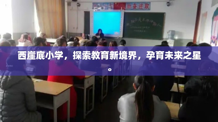 西崖底小学,探索教育新境界,孕育未来之星。