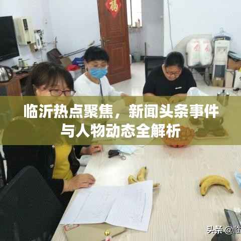 临沂热点聚焦,新闻头条事件与人物动态全解析