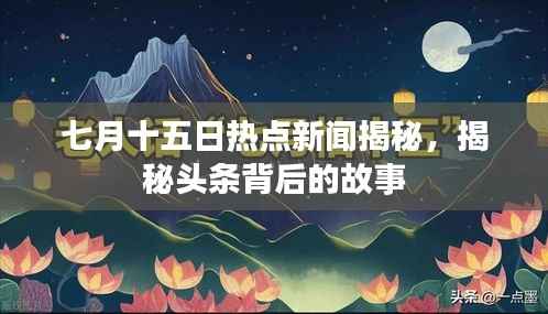 七月十五日热点新闻揭秘,揭秘头条背后的故事