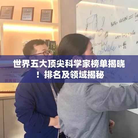 世界五大顶尖科学家榜单揭晓!排名及领域揭秘