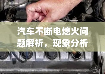 汽车不断电熄火问题解析,现象分析、解决方案全攻略