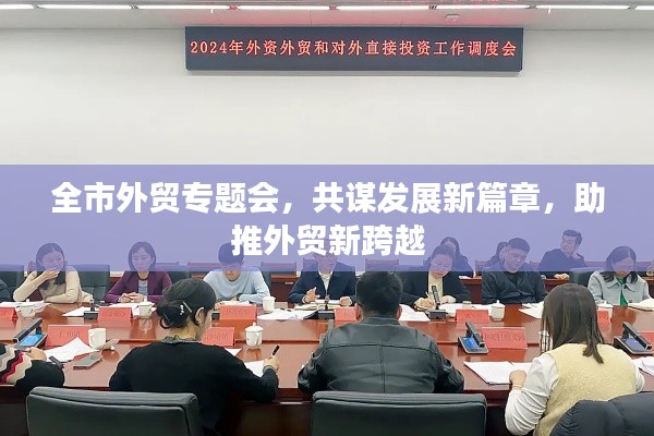全市外贸专题会,共谋发展新篇章,助推外贸新跨越