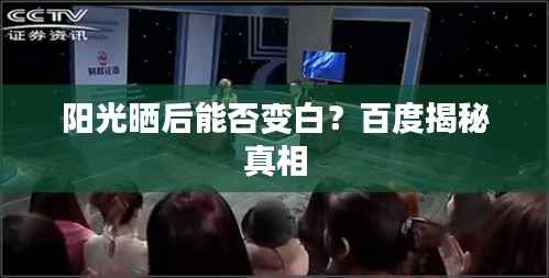阳光晒后能否变白?百度揭秘真相