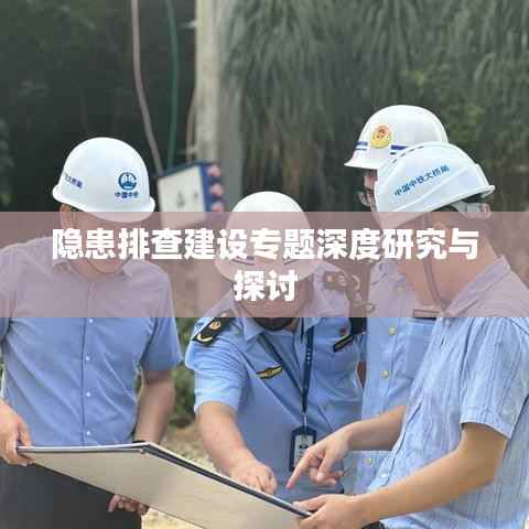 隐患排查建设专题深度研究与探讨