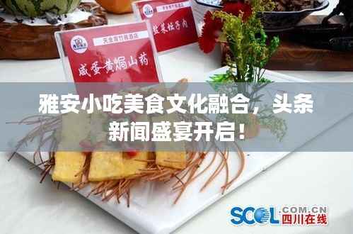 雅安小吃美食文化融合,头条新闻盛宴开启!