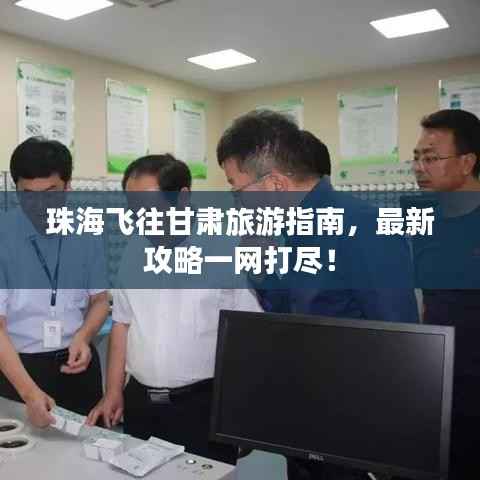 珠海飞往甘肃旅游指南,最新攻略一网打尽!