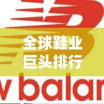 全球鞋业巨头排行榜揭晓,领先企业一览无余!