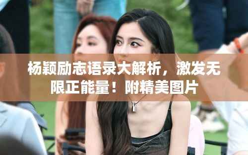 杨颖励志语录大解析,激发无限正能量!附精美图片