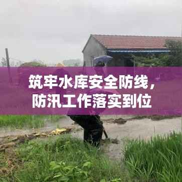 筑牢水库安全防线,防汛工作落实到位