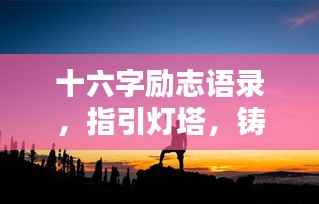 十六字励志语录,指引灯塔,铸就辉煌人生之路