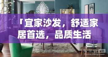 「宜家沙发,舒适家居首选,品质生活触手可及」