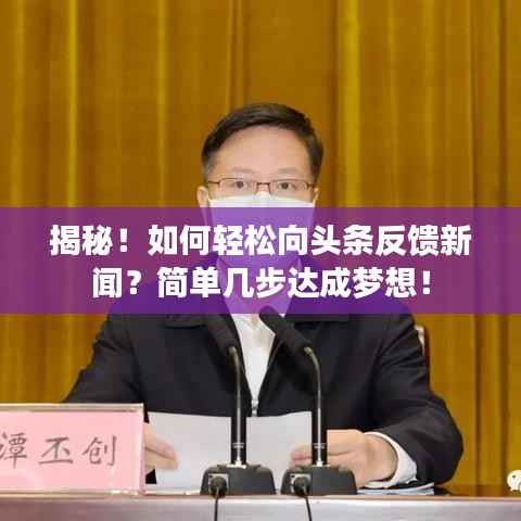 揭秘!如何轻松向头条反馈新闻?简单几步达成梦想!