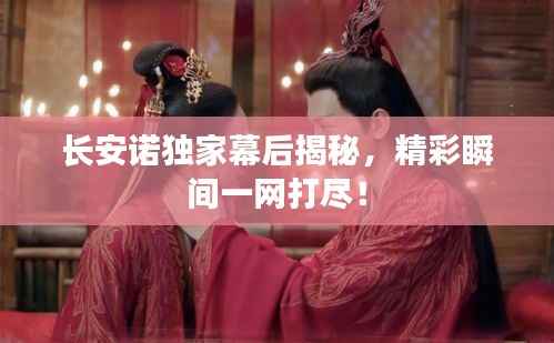 长安诺独家幕后揭秘,精彩瞬间一网打尽!