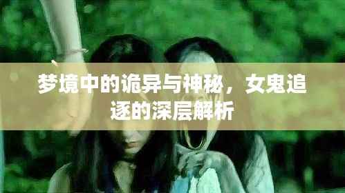 梦境中的诡异与神秘,女鬼追逐的深层解析
