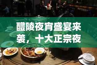 醴陵夜宵盛宴来袭,十大正宗夜宵排名,夜晚美食不容错过