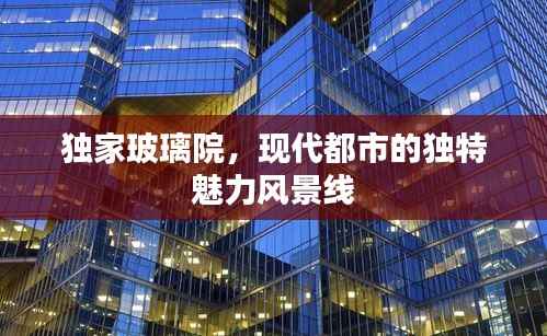 独家玻璃院，现代都市的独特魅力风景线