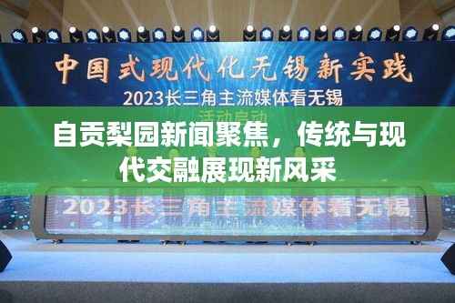 自贡梨园新闻聚焦,传统与现代交融展现新风采