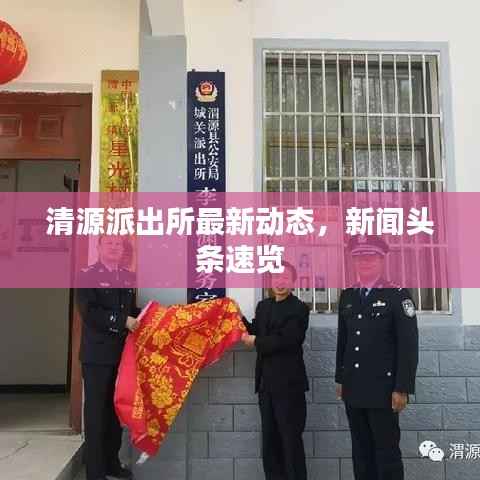 清源派出所最新动态,新闻头条速览