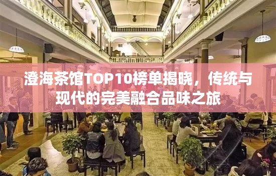 澄海茶馆TOP10榜单揭晓,传统与现代的完美融合品味之旅