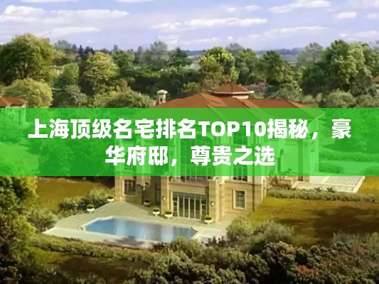 上海顶级名宅排名TOP10揭秘,豪华府邸,尊贵之选