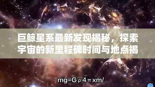 巨鲸星系最新发现揭秘,探索宇宙的新里程碑时间与地点揭晓