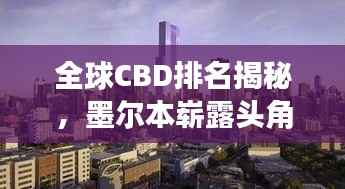 全球CBD排名揭秘,墨尔本崭露头角,领跑世界商务中心发展!