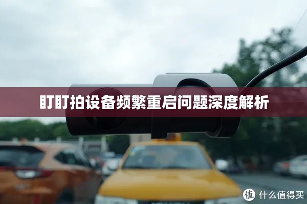 盯盯拍设备频繁重启问题深度解析