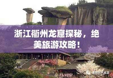 浙江衢州龙窟探秘,绝美旅游攻略!