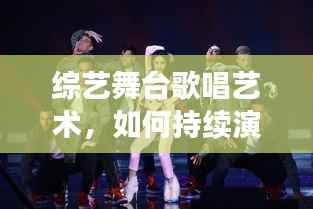 综艺舞台歌唱艺术,如何持续演唱,实现无缝衔接的震撼表现