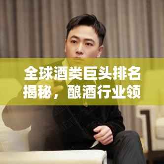 全球酒类巨头排名揭秘,酿酒行业领军者大盘点