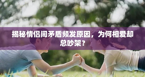 揭秘情侣间矛盾频发原因,为何相爱却总吵架?