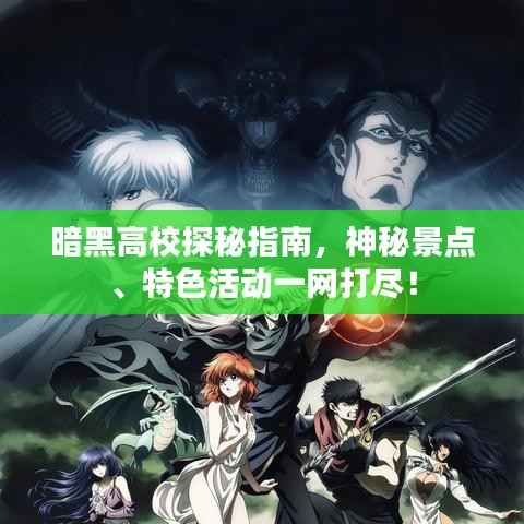 暗黑高校探秘指南,神秘景点、特色活动一网打尽!