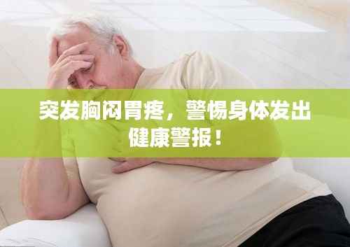 突发胸闷胃疼,警惕身体发出健康警报!